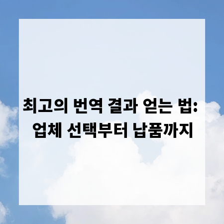 최고의 번역 결과 얻는 법: 업체 선택부터 납품까지