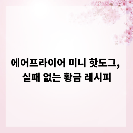 에어프라이어 미니 핫도그, 실패 없는 황금 레시피