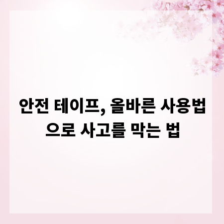 안전 테이프, 올바른 사용법으로 사고를 막는 법