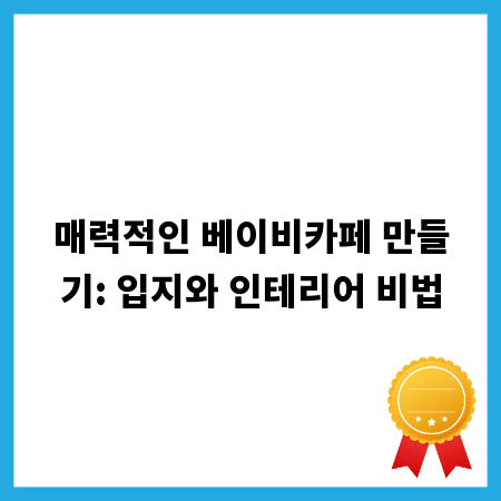 매력적인 베이비카페 만들기: 입지와 인테리어 비법