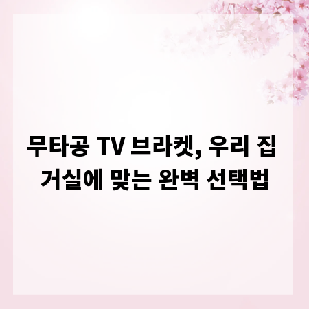 무타공 TV 브라켓, 우리 집 거실에 맞는 완벽 선택법