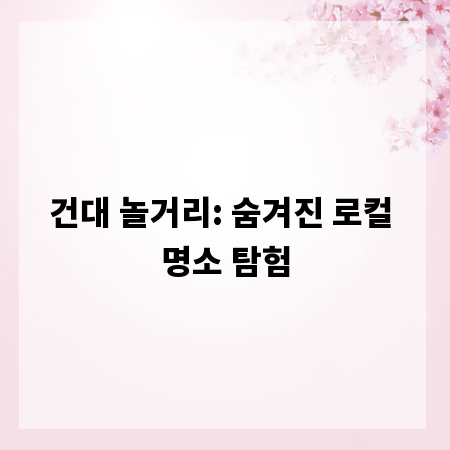건대 놀거리: 숨겨진 로컬 명소 탐험