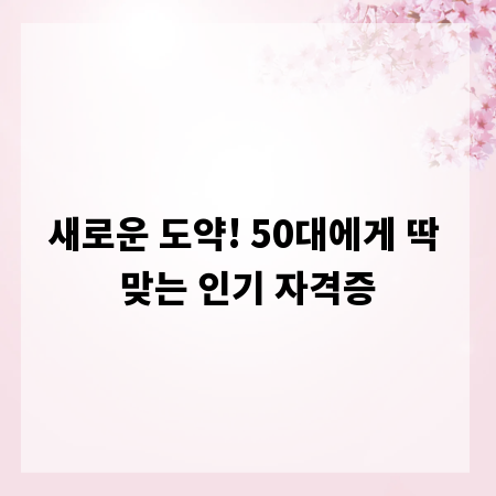 새로운 도약! 50대에게 딱 맞는 인기 자격증