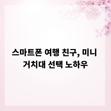 스마트폰 여행 친구, 미니 거치대 선택 노하우