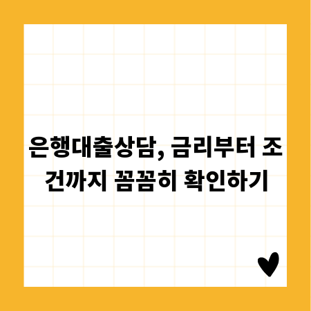 은행대출상담, 금리부터 조건까지 꼼꼼히 확인하기
