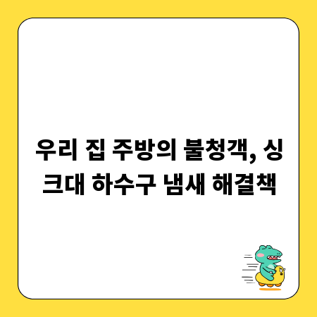 우리 집 주방의 불청객, 싱크대 하수구 냄새 해결책