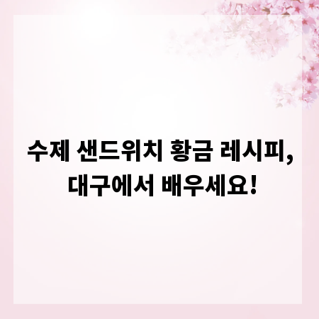 수제 샌드위치 황금 레시피, 대구에서 배우세요!
