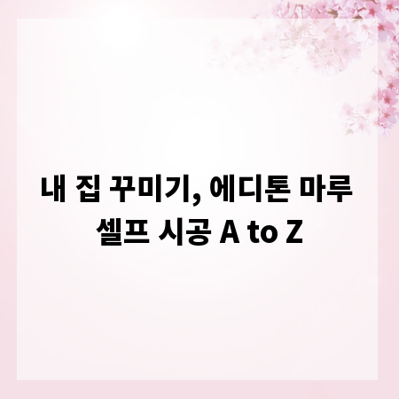 내 집 꾸미기, 에디톤 마루 셀프 시공 A to Z