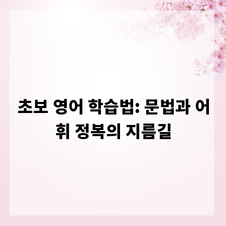 초보 영어 학습법: 문법과 어휘 정복의 지름길