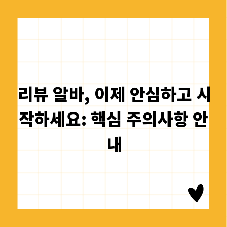 리뷰 알바, 이제 안심하고 시작하세요: 핵심 주의사항 안내