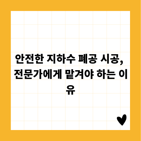 안전한 지하수 폐공 시공, 전문가에게 맡겨야 하는 이유