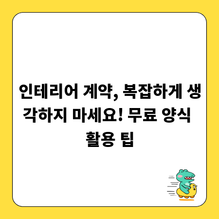 인테리어 계약, 복잡하게 생각하지 마세요! 무료 양식 활용 팁