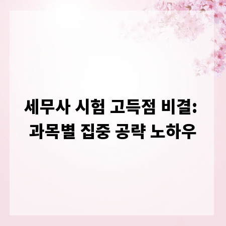 세무사 시험 고득점 비결: 과목별 집중 공략 노하우