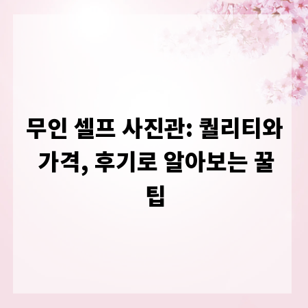 무인 셀프 사진관: 퀄리티와 가격, 후기로 알아보는 꿀팁