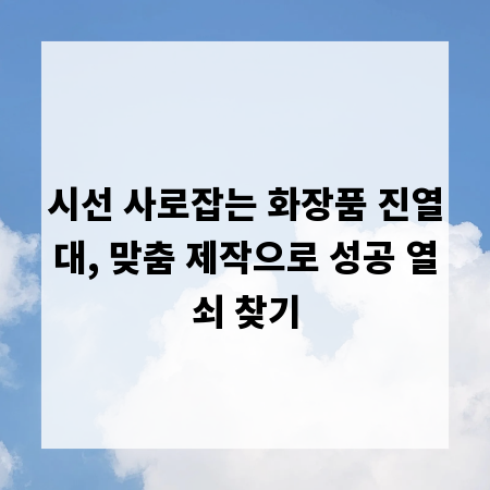 시선 사로잡는 화장품 진열대, 맞춤 제작으로 성공 열쇠 찾기