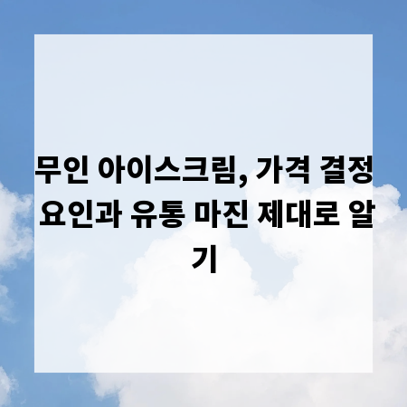 무인 아이스크림, 가격 결정 요인과 유통 마진 제대로 알기