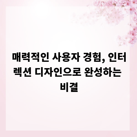 매력적인 사용자 경험, 인터렉션 디자인으로 완성하는 비결