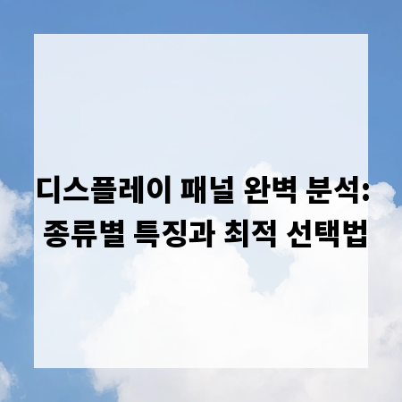 디스플레이 패널 완벽 분석: 종류별 특징과 최적 선택법