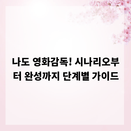 나도 영화감독! 시나리오부터 완성까지 단계별 가이드