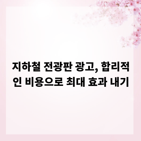 지하철 전광판 광고, 합리적인 비용으로 최대 효과 내기