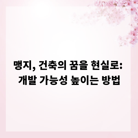 맹지, 건축의 꿈을 현실로: 개발 가능성 높이는 방법