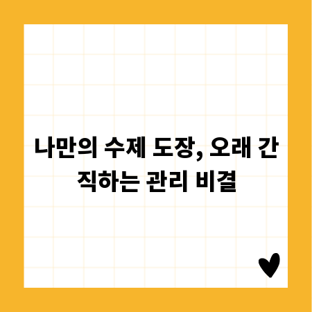 나만의 수제 도장, 오래 간직하는 관리 비결