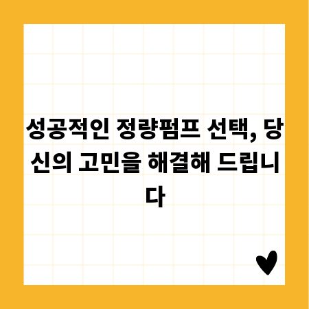 성공적인 정량펌프 선택, 당신의 고민을 해결해 드립니다