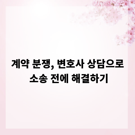 계약 분쟁, 변호사 상담으로 소송 전에 해결하기