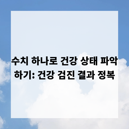 수치 하나로 건강 상태 파악하기: 건강 검진 결과 정복
