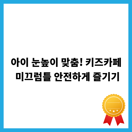 아이 눈높이 맞춤! 키즈카페 미끄럼틀 안전하게 즐기기