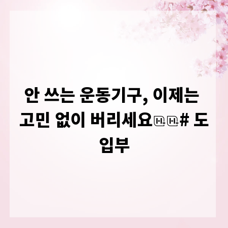 안 쓰는 운동기구, 이제는 고민 없이 버리세요

# 도입부