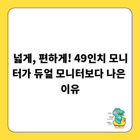 넓게, 편하게! 49인치 모니터가 듀얼 모니터보다 나은 이유