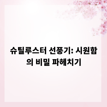 슈틸루스터 선풍기: 시원함의 비밀 파헤치기