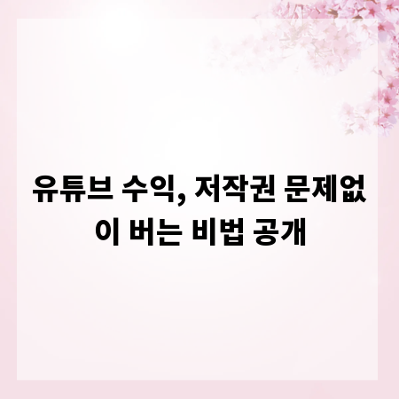 유튜브 수익, 저작권 문제없이 버는 비법 공개