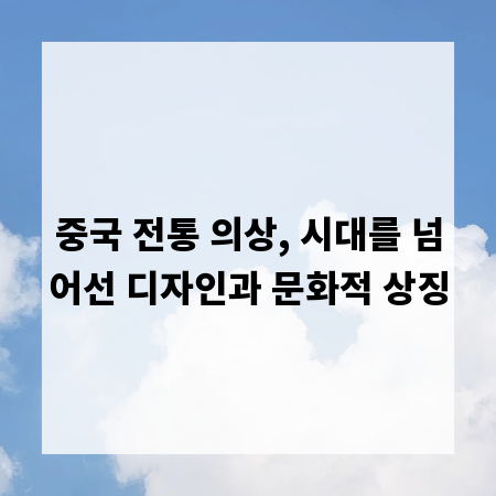중국 전통 의상, 시대를 넘어선 디자인과 문화적 상징