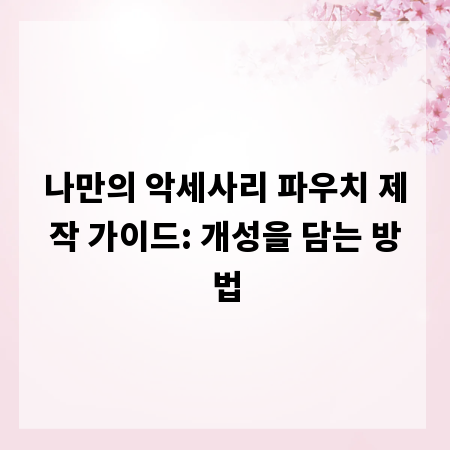 나만의 악세사리 파우치 제작 가이드: 개성을 담는 방법