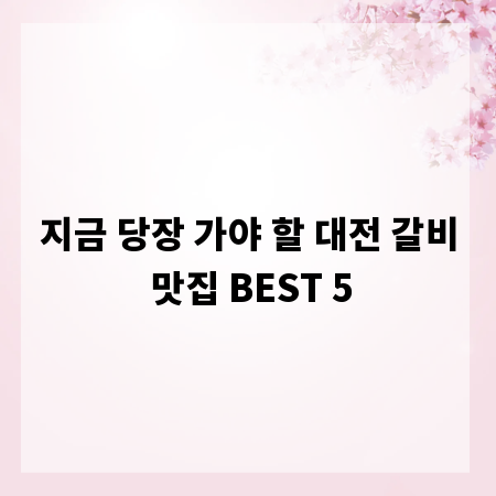 지금 당장 가야 할 대전 갈비 맛집 BEST 5