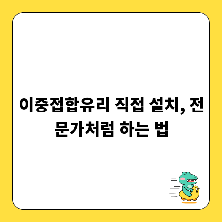 이중접합유리 직접 설치, 전문가처럼 하는 법