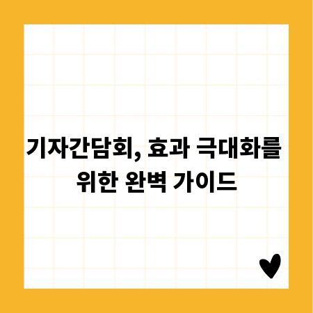 기자간담회, 효과 극대화를 위한 완벽 가이드