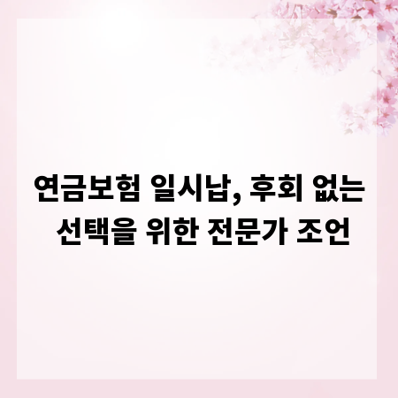 연금보험 일시납, 후회 없는 선택을 위한 전문가 조언
