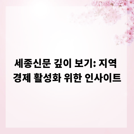 세종신문 깊이 보기: 지역 경제 활성화 위한 인사이트