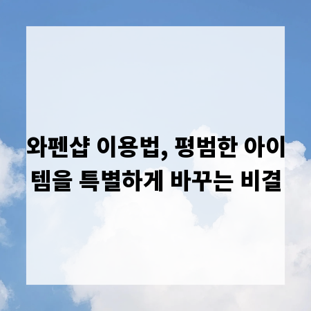 와펜샵 이용법, 평범한 아이템을 특별하게 바꾸는 비결