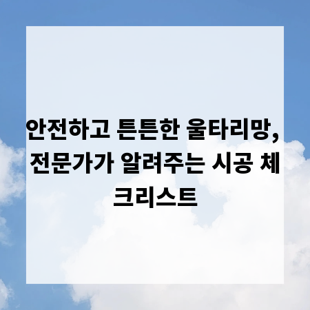 안전하고 튼튼한 울타리망, 전문가가 알려주는 시공 체크리스트