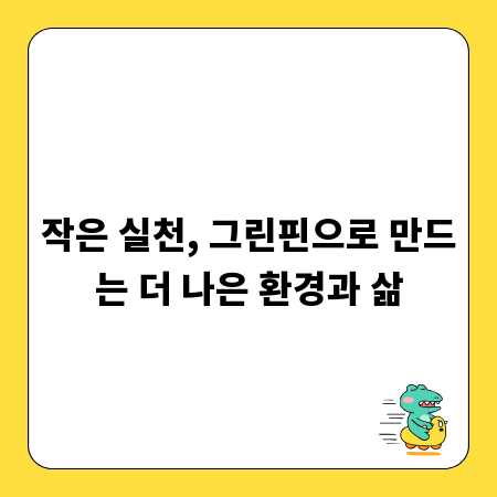 작은 실천, 그린핀으로 만드는 더 나은 환경과 삶