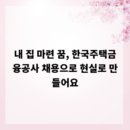 내 집 마련 꿈, 한국주택금융공사 채용으로 현실로 만들어요