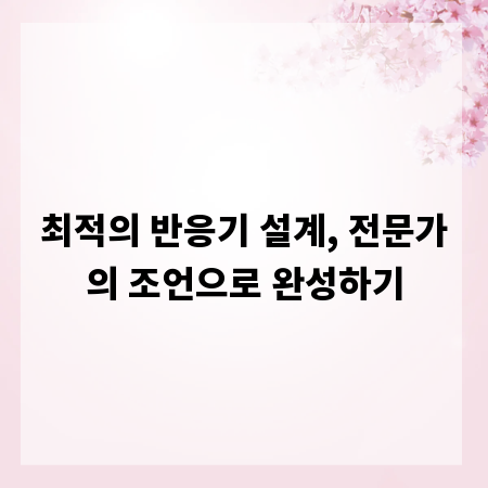 최적의 반응기 설계, 전문가의 조언으로 완성하기