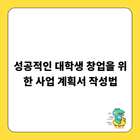 성공적인 대학생 창업을 위한 사업 계획서 작성법