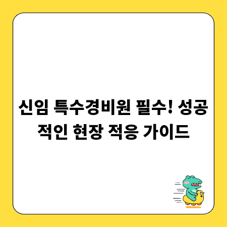 신임 특수경비원 필수! 성공적인 현장 적응 가이드