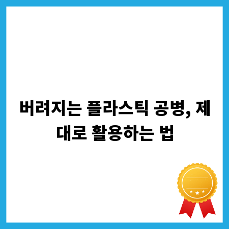 버려지는 플라스틱 공병, 제대로 활용하는 법