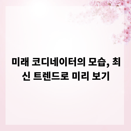 미래 코디네이터의 모습, 최신 트렌드로 미리 보기